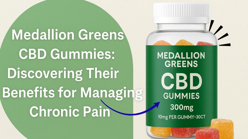 Medallion Greens CBD Gummies: Discovering Their Benefits For Managing Chronic Pain